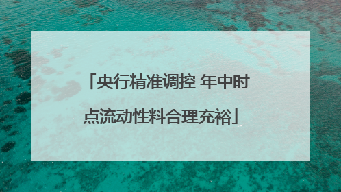 央行精准调控 年中时点流动性料合理充裕