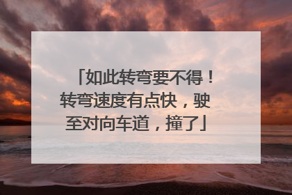 如此转弯要不得！转弯速度有点快，驶至对向车道，撞了