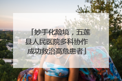 妙手化险境，五莲县人民医院多科协作成功救治高危患者