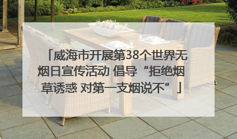 威海市开展第38个世界无烟日宣传活动 倡导“拒绝烟草诱惑 对第一支烟说不”