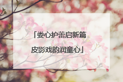 娄心护蕾启新篇 皮影戏韵润童心