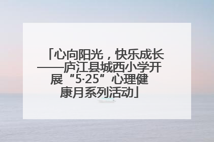 心向阳光，快乐成长——庐江县城西小学开展“5·25”心理健康月系列活动