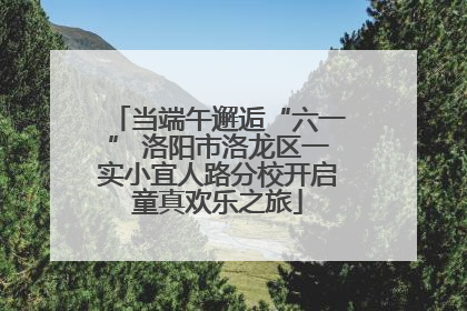 当端午邂逅“六一” 洛阳市洛龙区一实小宜人路分校开启童真欢乐之旅