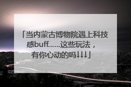 当内蒙古博物院遇上科技感buff……这些玩法，有你心动的吗↓↓↓