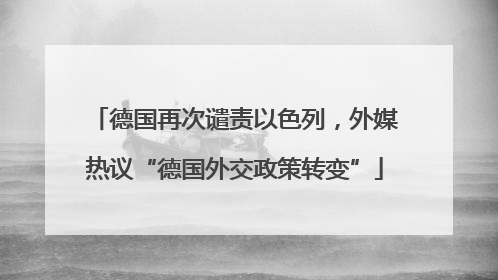 德国再次谴责以色列，外媒热议“德国外交政策转变”