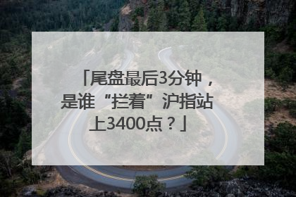 尾盘最后3分钟，是谁“拦着”沪指站上3400点？