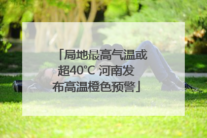 局地最高气温或超40℃ 河南发布高温橙色预警