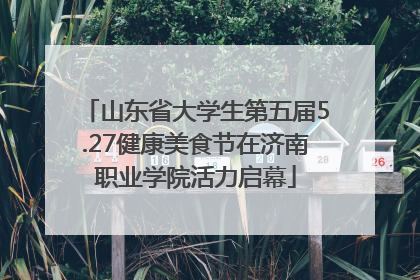 山东省大学生第五届5.27健康美食节在济南职业学院活力启幕