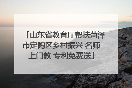 山东省教育厅帮扶菏泽市定陶区乡村振兴 名师上门教 专利免费送