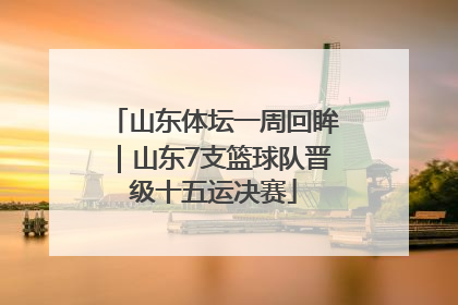 山东体坛一周回眸｜山东7支篮球队晋级十五运决赛