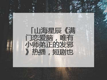 山海星辰《满门恋爱脑，唯有小师弟正的发邪》热播，短剧也有仙侠群像