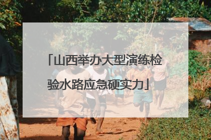 山西举办大型演练检验水路应急硬实力
