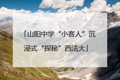 山阳中学“小客人”沉浸式“探秘”西法大