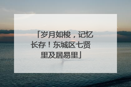 岁月如梭，记忆长存！东城区七贤里及居易里