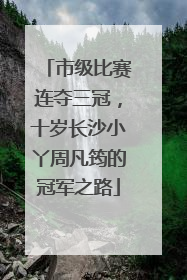 市级比赛连夺三冠，十岁长沙小丫周凡筠的冠军之路