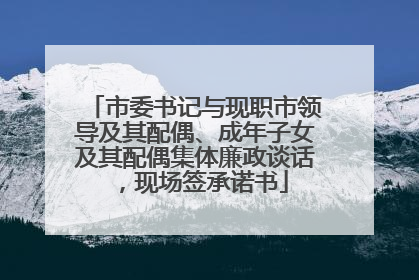 市委书记与现职市领导及其配偶、成年子女及其配偶集体廉政谈话，现场签承诺书