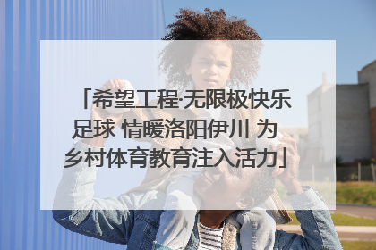 希望工程·无限极快乐足球 情暖洛阳伊川 为乡村体育教育注入活力