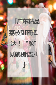 广东精品荔枝甜蜜抵达！“豫”见就别错过