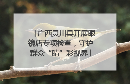 广西灵川县开展眼镜店专项检查，守护群众“睛”彩视界
