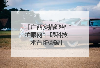 广西多措织密“护眼网” 眼科技术有新突破