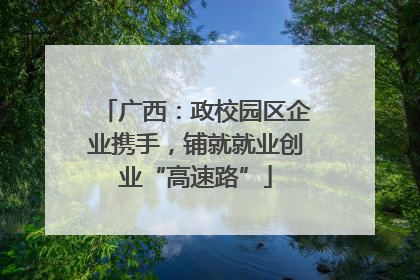 广西：政校园区企业携手，铺就就业创业“高速路”