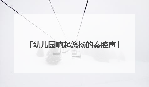 幼儿园响起悠扬的秦腔声