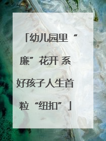 幼儿园里“廉”花开 系好孩子人生首粒“纽扣”