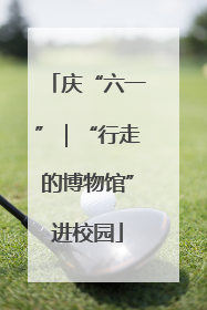 庆“六一”｜“行走的博物馆”进校园