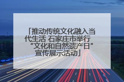 推动传统文化融入当代生活 石家庄市举行“文化和自然遗产日”宣传展示活动