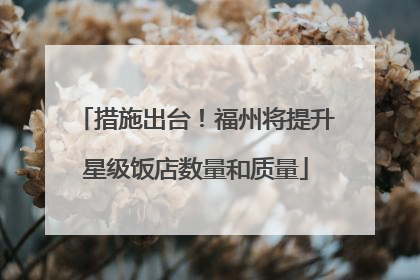 措施出台！福州将提升星级饭店数量和质量