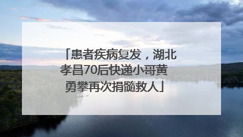 患者疾病复发，湖北孝昌70后快递小哥黄勇攀再次捐髓救人