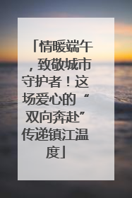 情暖端午，致敬城市守护者！这场爱心的“双向奔赴”传递镇江温度