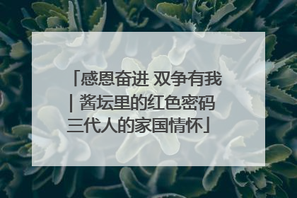 感恩奋进 双争有我｜酱坛里的红色密码 三代人的家国情怀