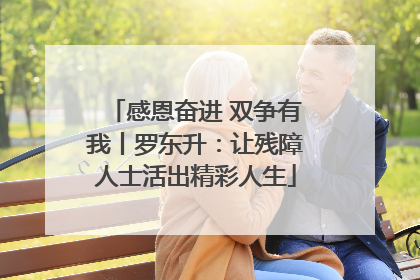 感恩奋进 双争有我丨罗东升：让残障人士活出精彩人生