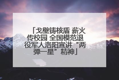戈壁铸核盾 薪火传校园 全国模范退役军人洛阳宣讲“两弹一星”精神