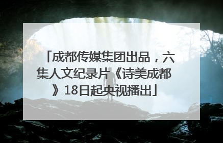 成都传媒集团出品，六集人文纪录片《诗美成都》18日起央视播出