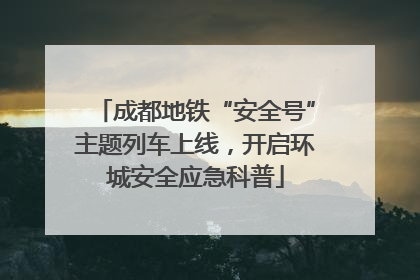 成都地铁“安全号”主题列车上线，开启环城安全应急科普