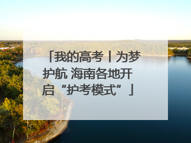 我的高考丨为梦护航 海南各地开启“护考模式”