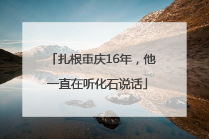 扎根重庆16年，他一直在听化石说话