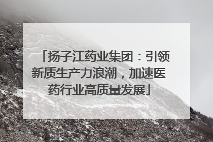 扬子江药业集团：引领新质生产力浪潮，加速医药行业高质量发展
