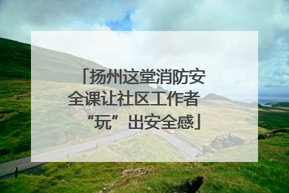 扬州这堂消防安全课让社区工作者“玩”出安全感