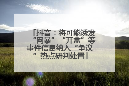 抖音：将可能诱发“网暴”“开盒”等事件信息纳入“争议”热点研判处置