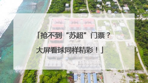 抢不到“苏超”门票？大屏看球同样精彩！