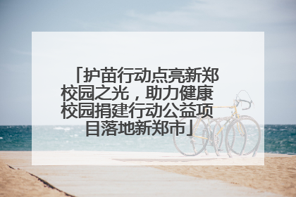 护苗行动点亮新郑校园之光，助力健康校园捐建行动公益项目落地新郑市
