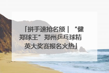 拼手速抢名额｜“健郑球王”郑州乒乓球精英大奖赛报名火热