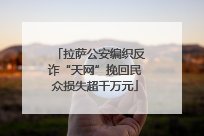 拉萨公安编织反诈“天网”挽回民众损失超千万元