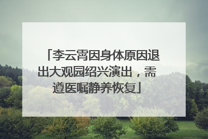 李云霄因身体原因退出大观园绍兴演出，需遵医嘱静养恢复