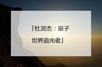 杜灵杰：量子世界追光者