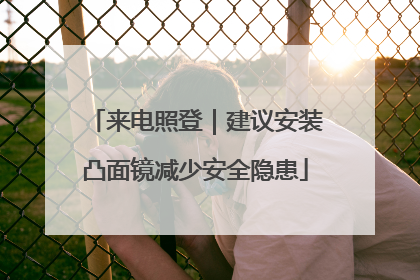 来电照登｜建议安装凸面镜减少安全隐患