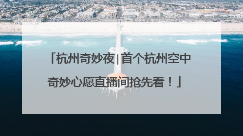 杭州奇妙夜∣首个杭州空中奇妙心愿直播间抢先看！